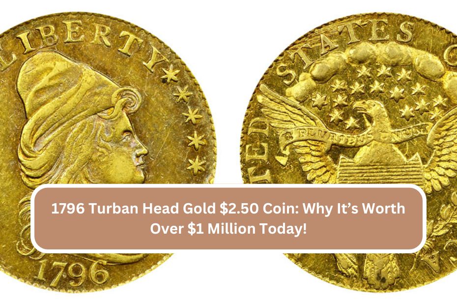 1796 Turban Head Gold $2.50 Coin: Why It’s Worth Over $1 Million Today!