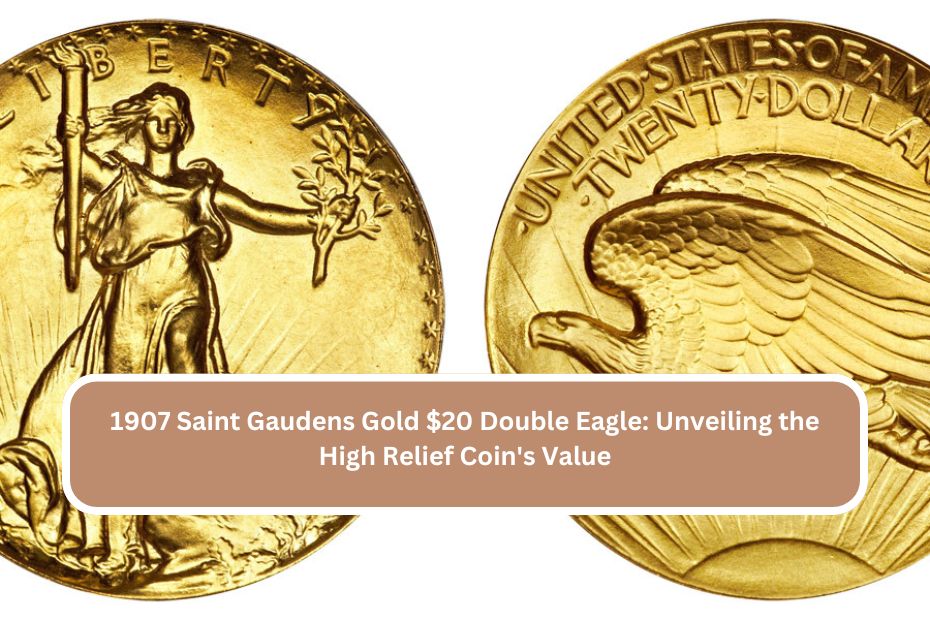 1907 Saint Gaudens Gold $20 Double Eagle: Unveiling the High Relief Coin's Value