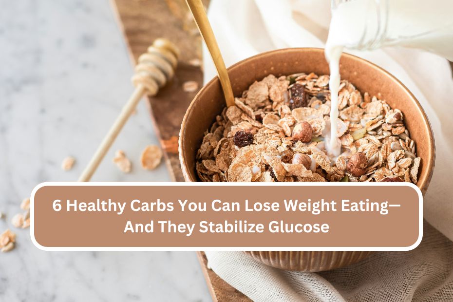 6 Healthy Carbs You Can Lose Weight Eating—And They Stabilize Glucose6 Healthy Carbs You Can Lose Weight Eating—And They Stabilize Glucose