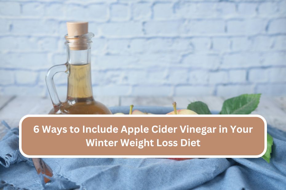 6 Ways to Include Apple Cider Vinegar in Your Winter Weight Loss Diet