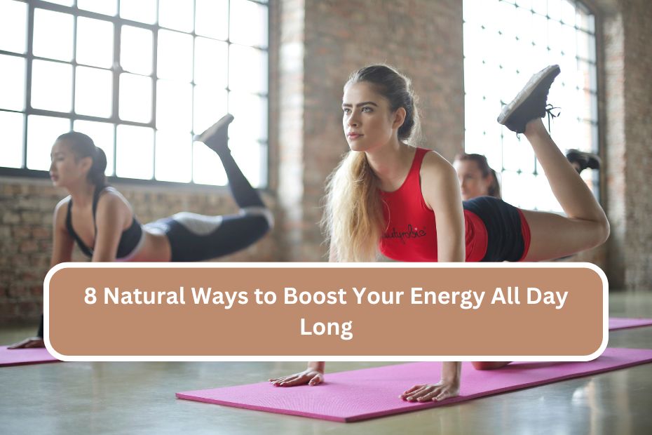 8 Natural Ways to Boost Your Energy All Day Long