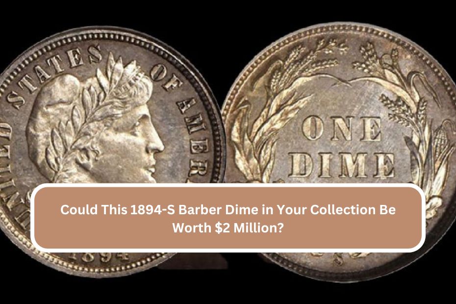 Could This 1894-S Barber Dime in Your Collection Be Worth $2 Million