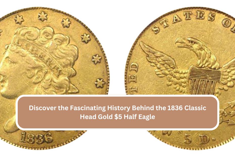 Discover the Fascinating History Behind the 1836 Classic Head Gold $5 Half Eagle