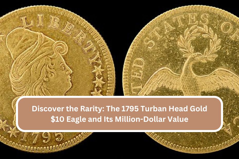 Discover the Rarity: The 1795 Turban Head Gold $10 Eagle and Its Million-Dollar Value