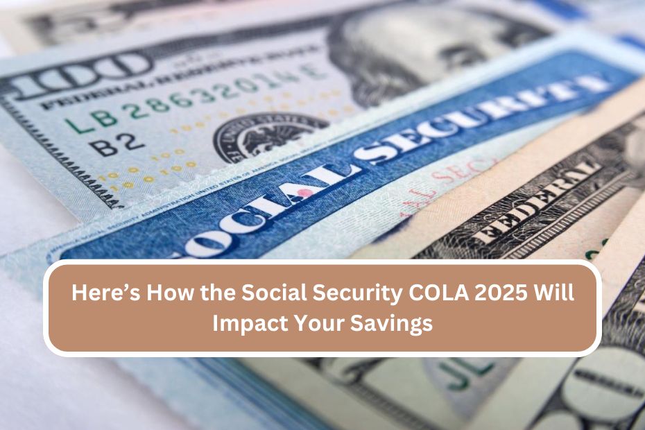 Here’s How the Social Security COLA 2025 Will Impact Your Savings