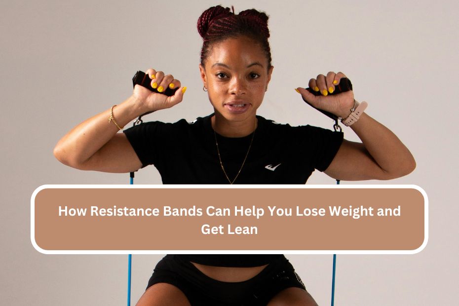 How Resistance Bands Can Help You Lose Weight and Get Lean