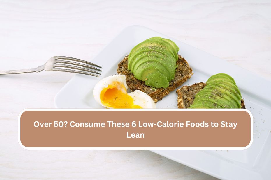 Over 50 Consume These 6 Low-Calorie Foods to Stay Lean