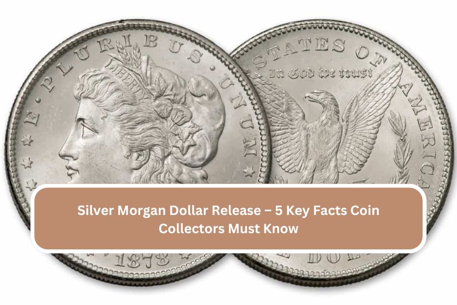 Silver Morgan Dollar Release – 5 Key Facts Coin Collectors Must Know