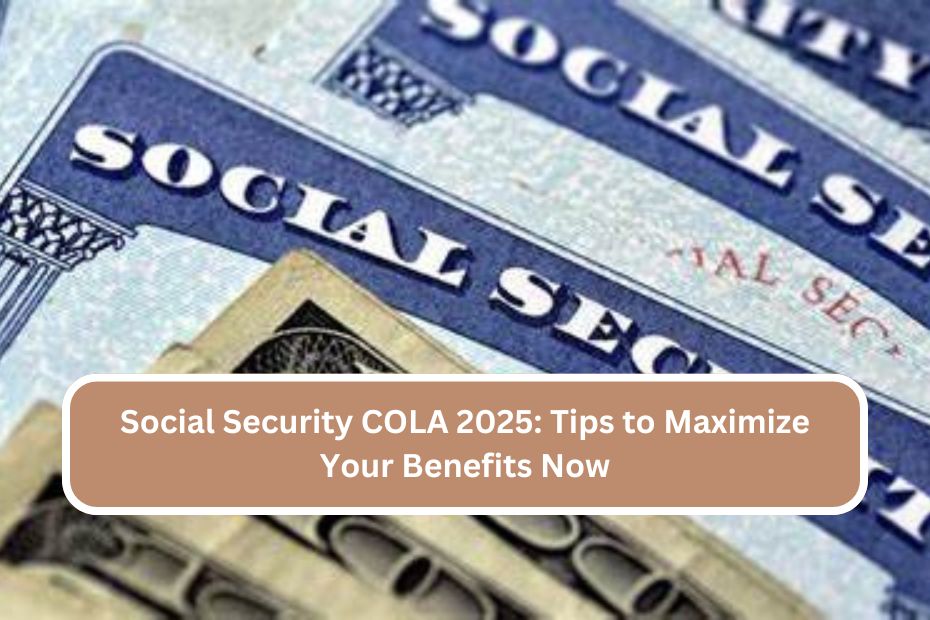 Social Security COLA 2025: Tips to Maximize Your Benefits Now