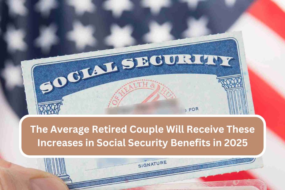 The Average Retired Couple Will Receive These Increases in Social Security Benefits in 2025