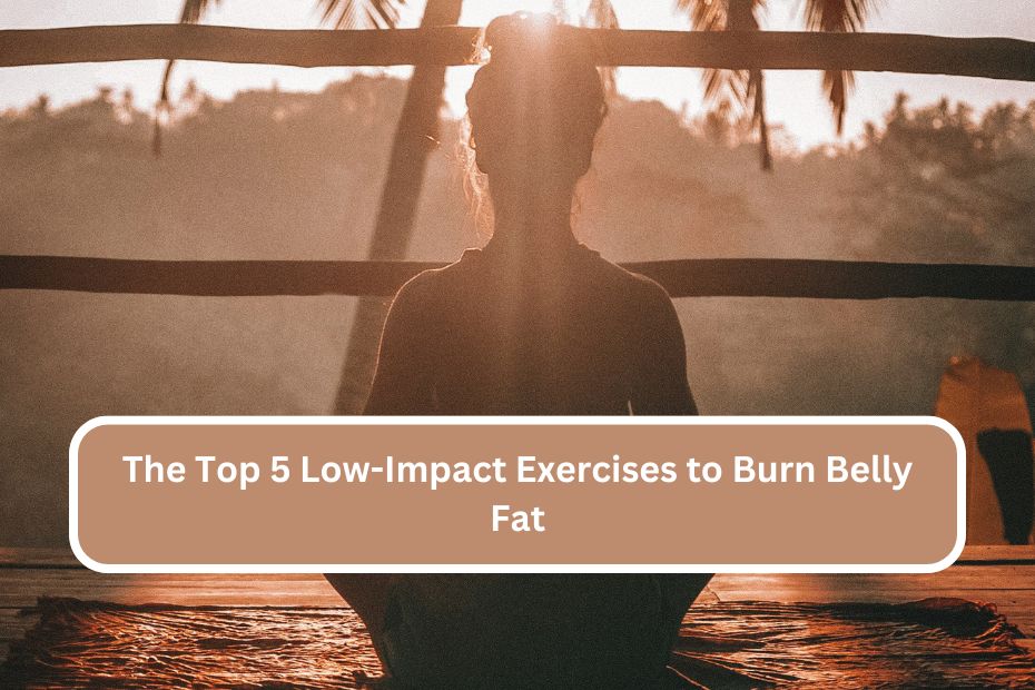 The Top 5 Low-Impact Exercises to Burn Belly Fat