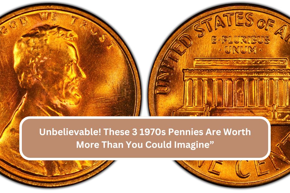 Unbelievable! These 3 1970s Pennies Are Worth More Than You Could Imagine”