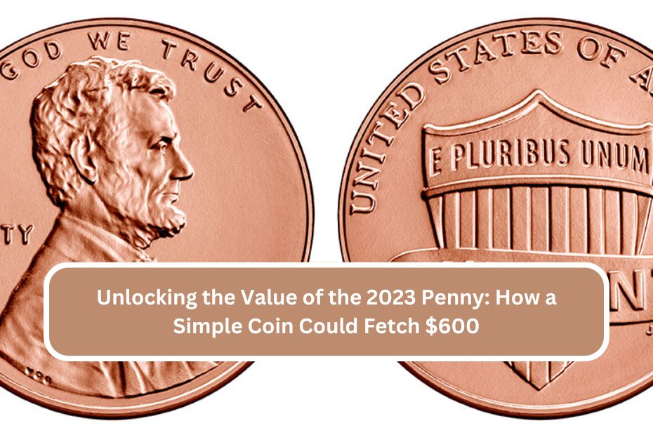 Unlocking the Value of the 2023 Penny How a Simple Coin Could Fetch $600