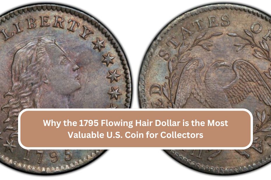 Why the 1795 Flowing Hair Dollar is the Most Valuable U.S. Coin for Collectors